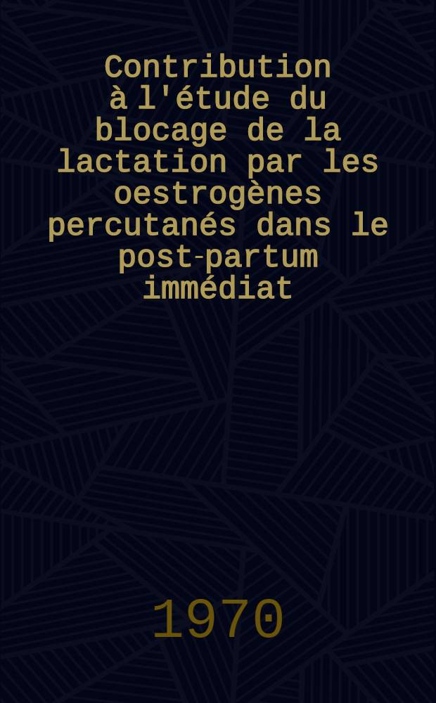 Contribution à l'étude du blocage de la lactation par les oestrogènes percutanés dans le post-partum immédiat : Thèse ..