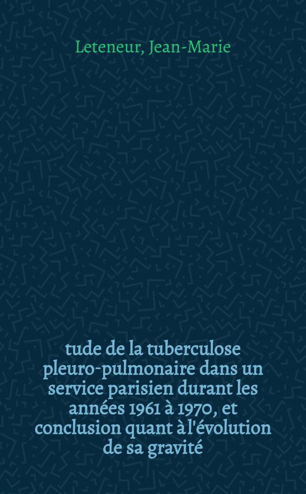 Étude de la tuberculose pleuro-pulmonaire dans un service parisien durant les années 1961 à 1970, et conclusion quant à l'évolution de sa gravité : Thèse ..