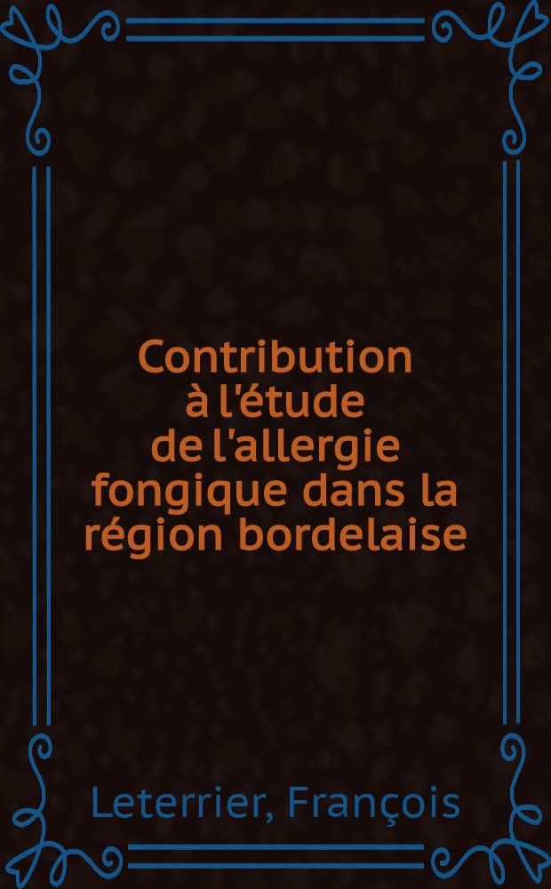 Contribution &agrave; l'&eacute;tude de l'allergie fongique dans la r&eacute;gion bordelaise : Th&egrave;se pour le doctorat en m&eacute;d. pr&eacute;sent&eacute;e ..