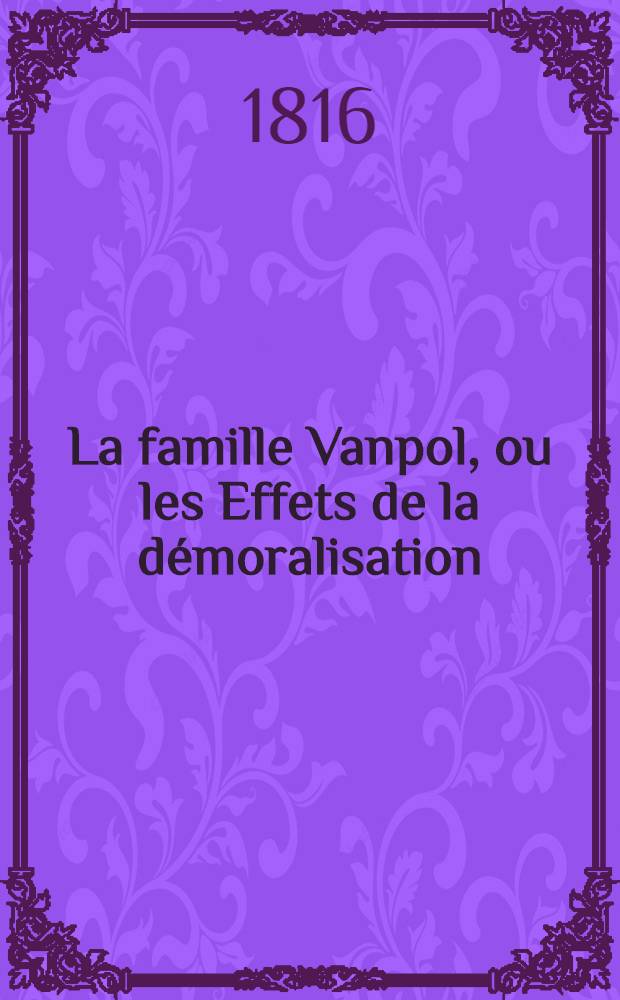 La famille Vanpol, ou les Effets de la d&eacute;moralisation : T. 1-3