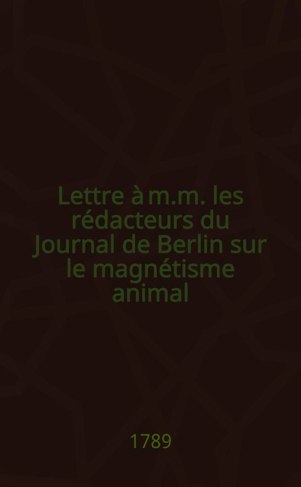 Lettre &agrave; m.m. les r&eacute;dacteurs du Journal de Berlin sur le magn&eacute;tisme animal