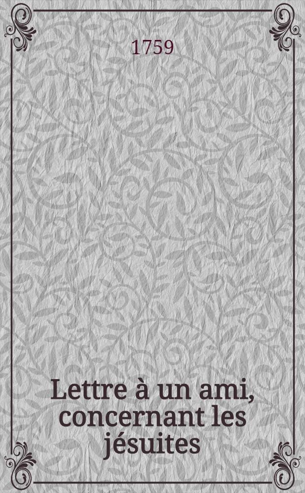 Lettre à un ami, concernant les jésuites; avec un post-scriptum, renfermant des observations sur l'Instruction pastorale de m. l'archevêque de Paris du 27 juin 1759