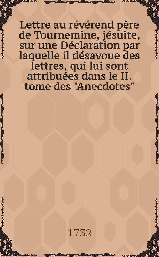 Lettre au révérend père de Tournemine, jésuite, sur une Déclaration par laquelle il désavoue des lettres, qui lui sont attribuées dans le II. tome des "Anecdotes", [du] 1. avril 1732
