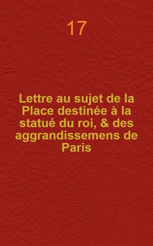 Lettre au sujet de la Place destinée à la statué du roi, & des aggrandissemens de Paris