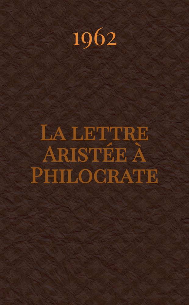 La lettre Aristée à Philocrate : Texte critique et traduction, introduction, notes et index : Thèse complémentaire ..