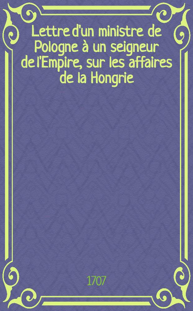 Lettre d'un ministre de Pologne à un seigneur de l'Empire, sur les affaires de la Hongrie