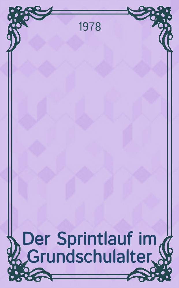 Der Sprintlauf im Grundschulalter: Empirische Untersuchung zur Entwicklung des Sprintverhaltens im Grundschulalter und dessen Abhängigkeit von den Sprinteigenschaften, Krafteigenschaften und der Schrittgestaltung