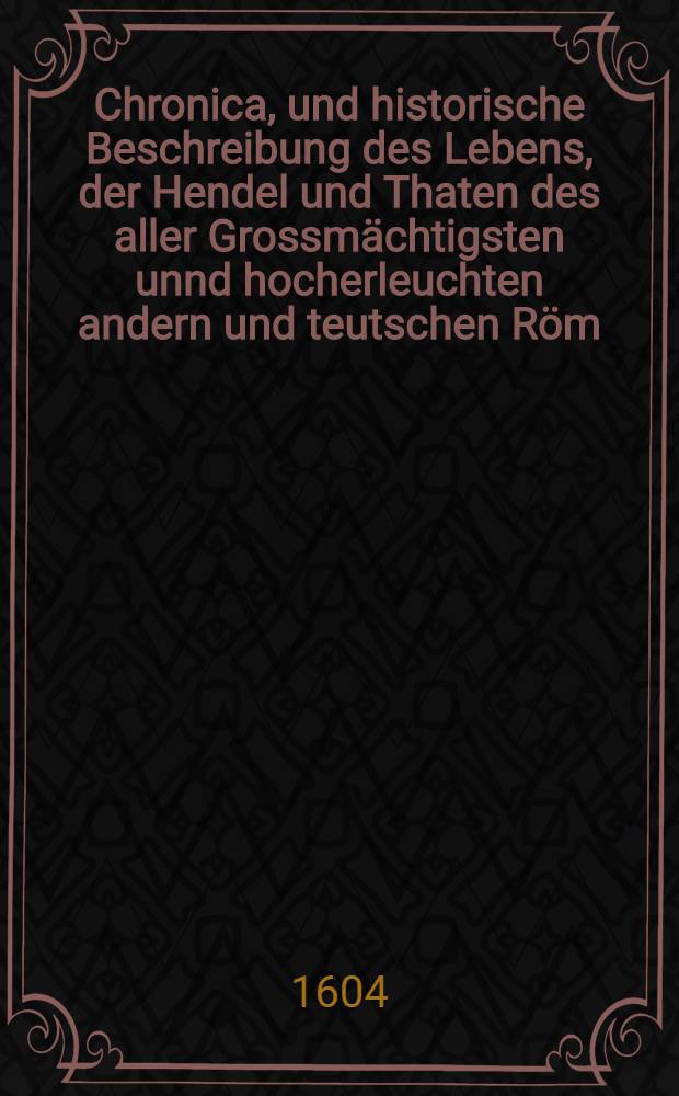 Chronica, und historische Beschreibung des Lebens, der Hendel und Thaten des aller Grossmächtigsten unnd hocherleuchten andern und teutschen Röm: Key: Lodowici Pii ... Durch Iohannem Letzenerum Hardessianum