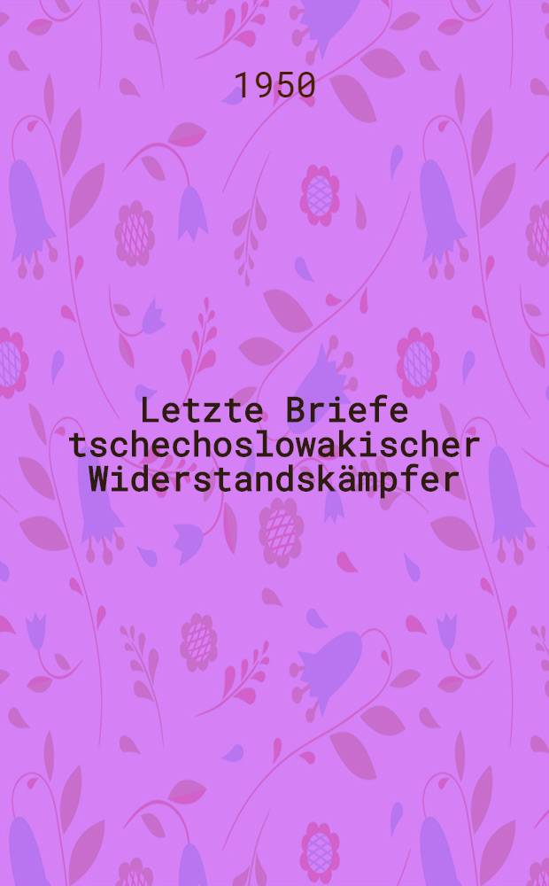 Letzte Briefe tschechoslowakischer Widerstandskämpfer
