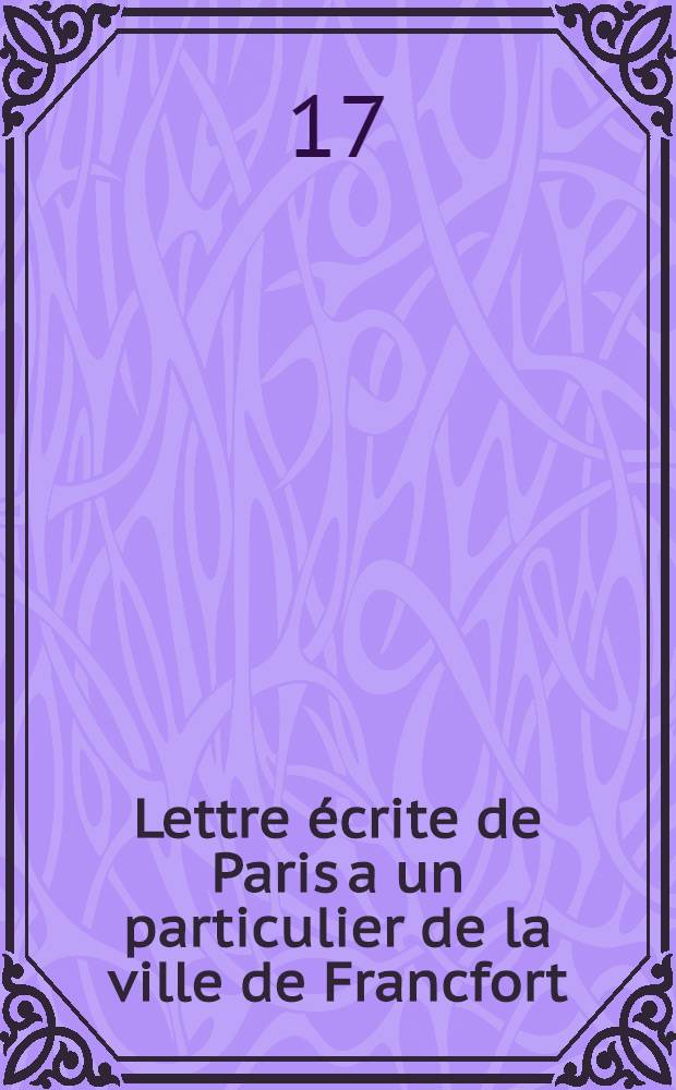 Lettre écrite de Paris a un particulier de la ville de Francfort