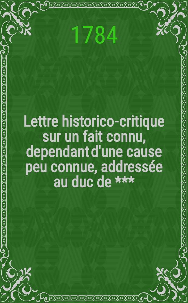 Lettre historico-critique sur un fait connu, dependant d'une cause peu connue, addressée au duc de ***