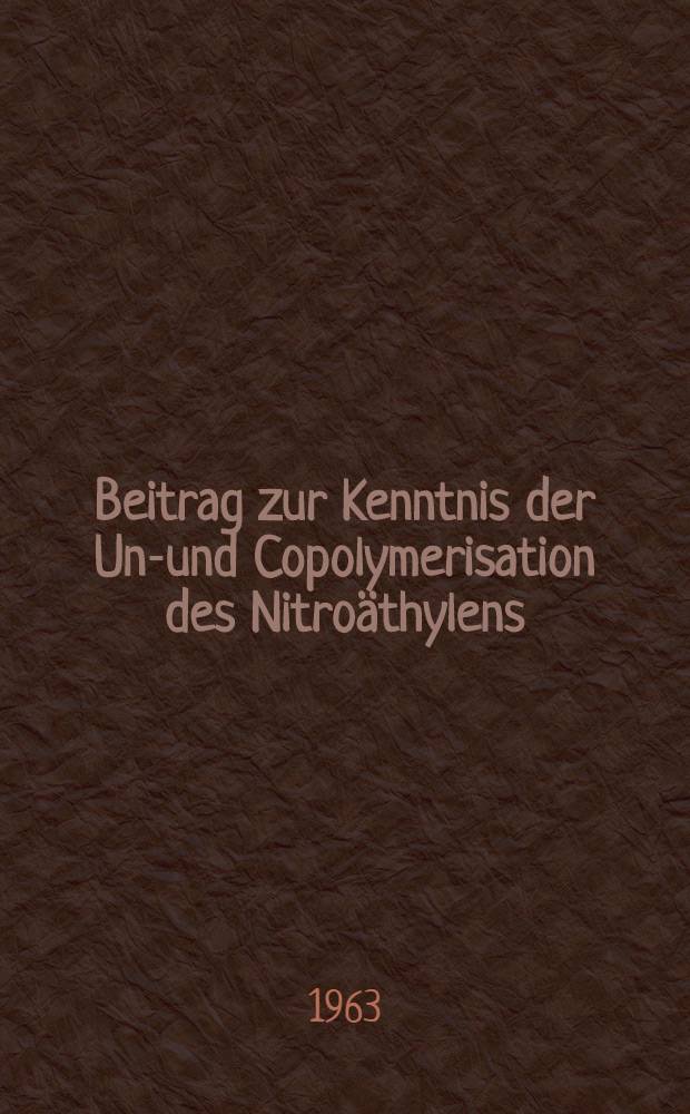 Beitrag zur Kenntnis der Uni- und Copolymerisation des Nitroäthylens : Von der Eidgenössische techn. Hochschule in Zürich ... genehmigte Promotionsarbeit