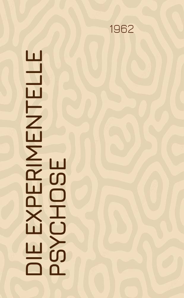 Die experimentelle Psychose : Ihre Psychopharmakologie, Phänomenologie und Dynamik in Beziehung zur Person