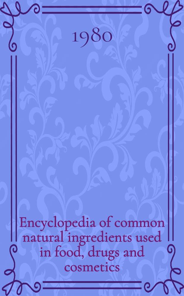 Encyclopedia of common natural ingredients used in food, drugs and cosmetics