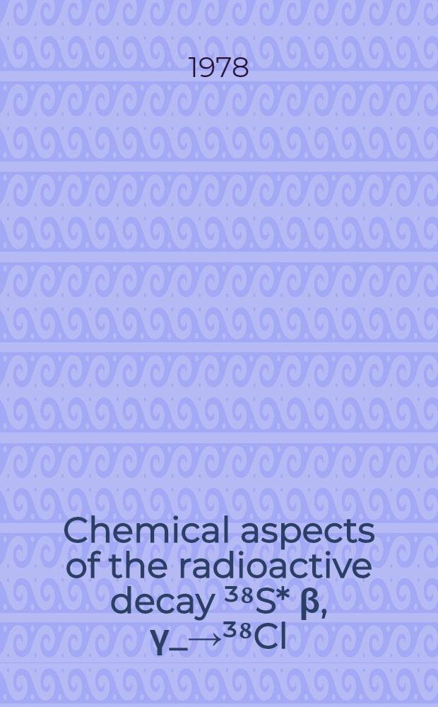 Chemical aspects of the radioactive decay ³⁸S* β, γ_→³⁸Cl : Acad. proefschr