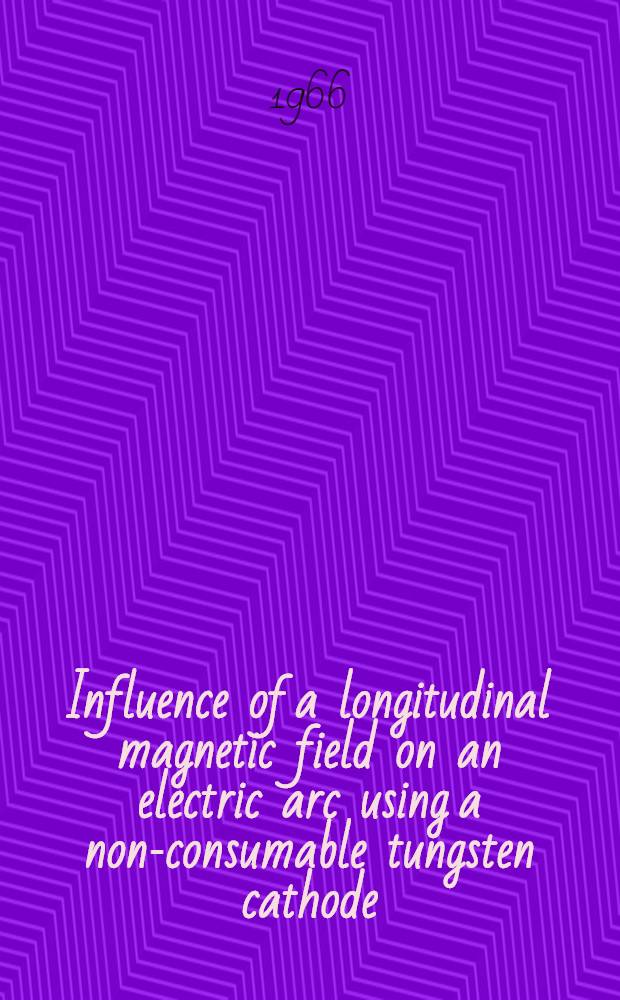 Influence of a longitudinal magnetic field on an electric arc using a non-consumable tungsten cathode