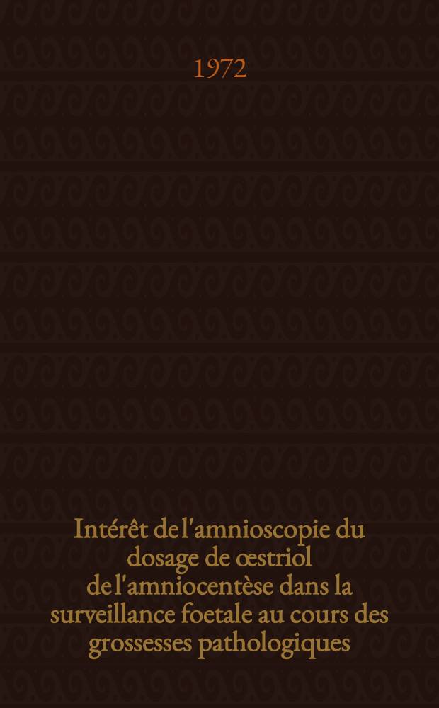 Intérêt de l'amnioscopie du dosage de œstriol de l'amniocentèse dans la surveillance foetale au cours des grossesses pathologiques : Étude comparative de deux séries de dossiers de la maternité Pinard (1072 dossiers) : Thèse ..