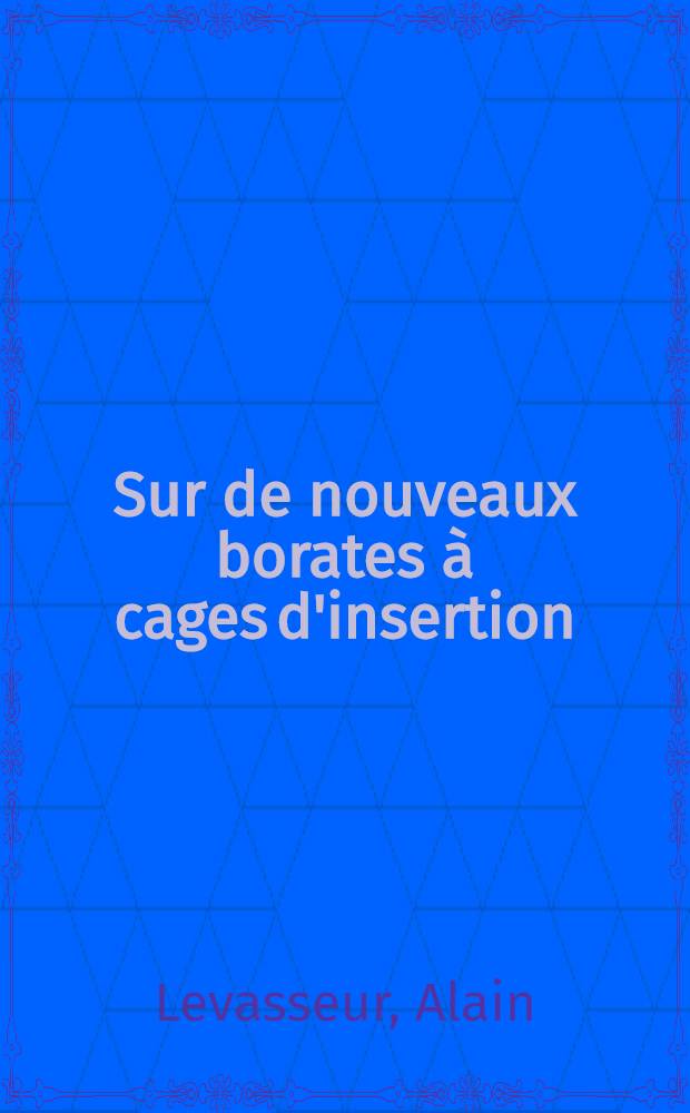 Sur de nouveaux borates à cages d'insertion : Thèse prés. à l'Univ. de Bordeaux I ..