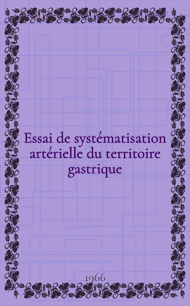 Essai de syst&eacute;matisation art&eacute;rielle du territoire gastrique : Incidence chirurgicale : &Agrave; propos de 55 injections vasculaires : Th&egrave;se ..