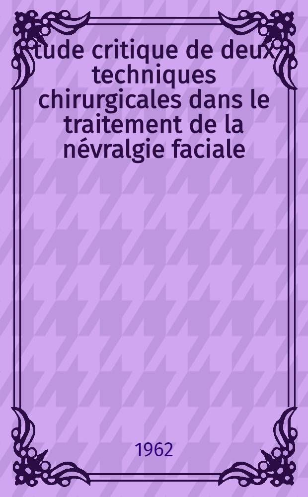 &Eacute;tude critique de deux techniques chirurgicales dans le traitement de la n&eacute;vralgie faciale : La neurotomie retrogasserienne, la d&eacute;compression : Th&egrave;se ..