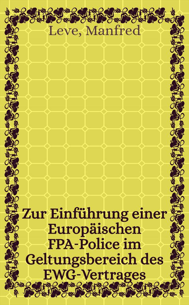Zur Einf&uuml;hrung einer Europ&auml;ischen FPA-Police im Geltungsbereich des EWG-Vertrages : M&ouml;glichkeiten und Grenzen nach Art : 85 und 86 EWG-Vertrag : Inaug.-Diss. ... einer ... Rechtswissenschaftlichen Fakult&auml;t der Univ. zu K&ouml;ln