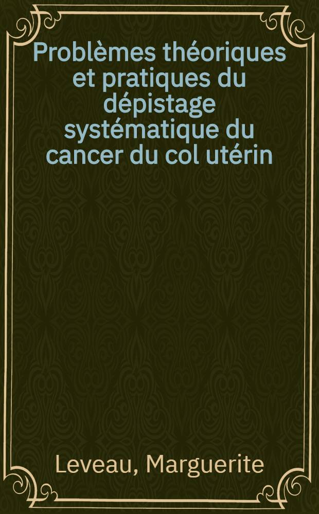 Problèmes théoriques et pratiques du dépistage systématique du cancer du col utérin : Thèse ..
