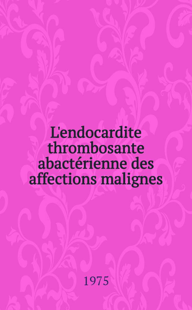 L'endocardite thrombosante abactérienne des affections malignes (endocardite marastique) : Remarques cliniques, évolutives et anatomiques à propos d'une observation : Thèse ..