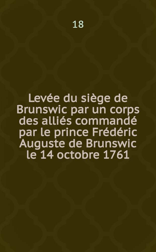 Levée du siège de Brunswic par un corps des alliés commandé par le prince Frédéric Auguste de Brunswic le 14 octobre 1761
