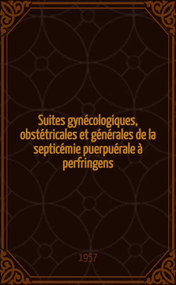 Suites gyn&eacute;cologiques, obst&eacute;tricales et g&eacute;n&eacute;rales de la septic&eacute;mie puerpu&eacute;rale &agrave; perfringens : Th&egrave;se pour le doctorat en m&eacute;d. (dipl&ocirc;me d'&Eacute;tat)
