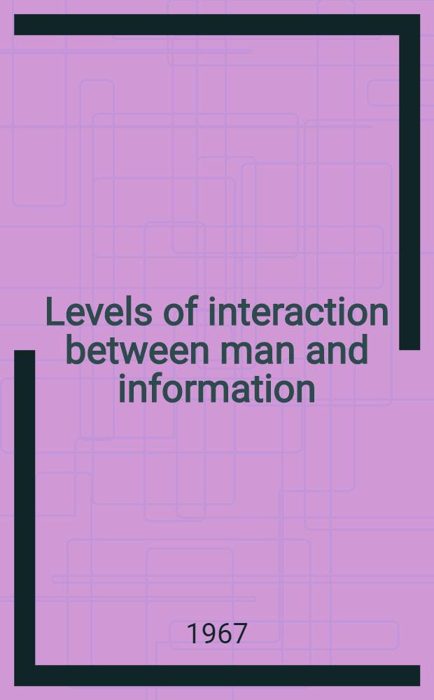 Levels of interaction between man and information : Annual meeting New York, Oct. 22-27, 1967