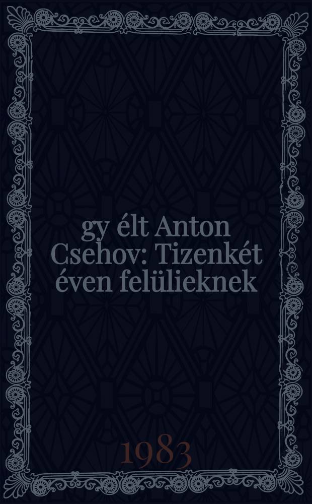Így élt Anton Csehov : Tizenkét éven felülieknek