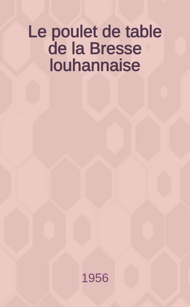 Le poulet de table de la Bresse louhannaise : Thèse, présentée à la Faculté de méd. et de pharmacie de Lyon ... pour obtenir la grade de docteur vétérinaire