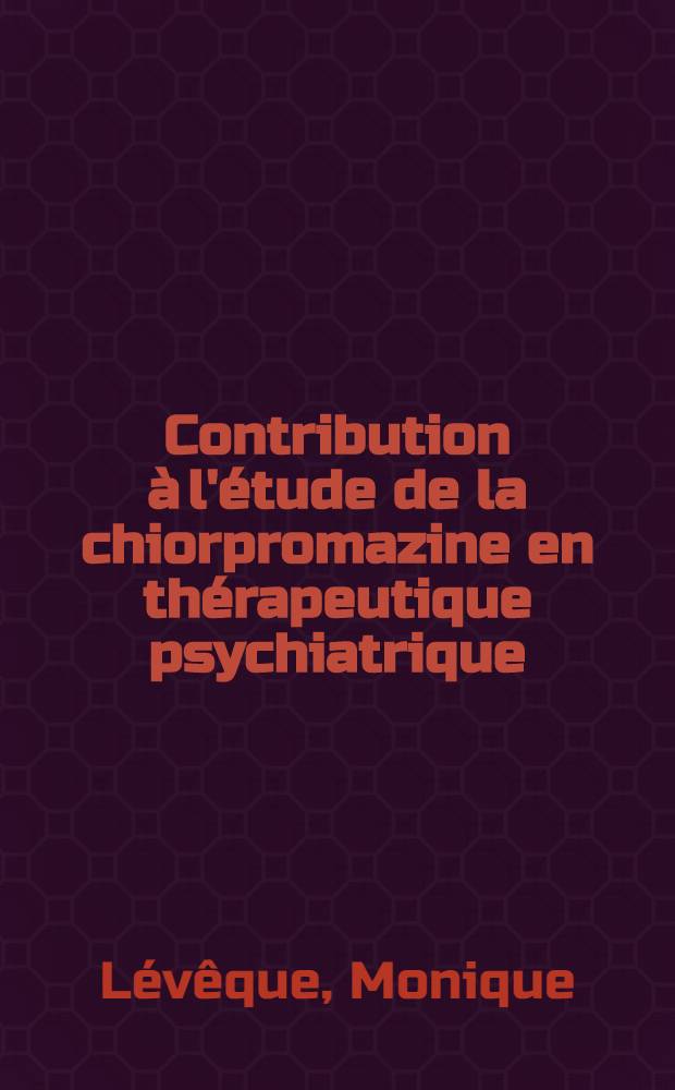 Contribution à l'étude de la chiorpromazine en thérapeutique psychiatrique : Résultats obtenus en service hospitalier; perspectives d'avenir. : Thèse présentée à la Faculté mixte de méd. et pharmacie de Lyon ... pour obtenir la grade de docteur en méd