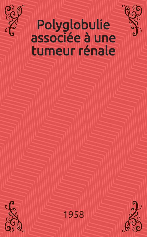 Polyglobulie associée à une tumeur rénale : (À propos d'un cas personnel et de vingt autres cas relevés dans la littérature) : Thèse pour le doctorat en méd. (diplôme d'État)