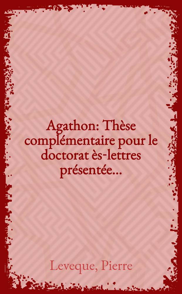 Agathon : Th&egrave;se compl&eacute;mentaire pour le doctorat &egrave;s-lettres pr&eacute;sent&eacute;e ..