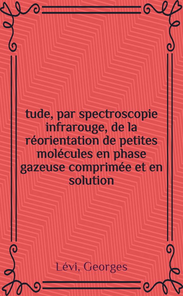 &Eacute;tude, par spectroscopie infrarouge, de la r&eacute;orientation de petites mol&eacute;cules en phase gazeuse comprim&eacute;e et en solution : Th&egrave;se ... pr&eacute;s. &agrave; l'Univ. Pierre et Marie Curie Paris VI