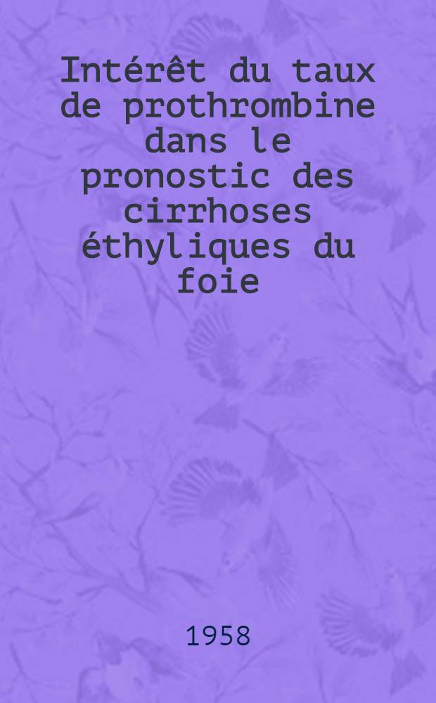 Int&eacute;r&ecirc;t du taux de prothrombine dans le pronostic des cirrhoses &eacute;thyliques du foie : Th&egrave;se pour le doctorat en m&eacute;d. (dipl&ocirc;me d'&Eacute;tat)