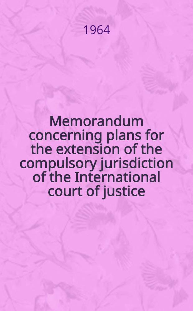 Memorandum concerning plans for the extension of the compulsory jurisdiction of the International court of justice