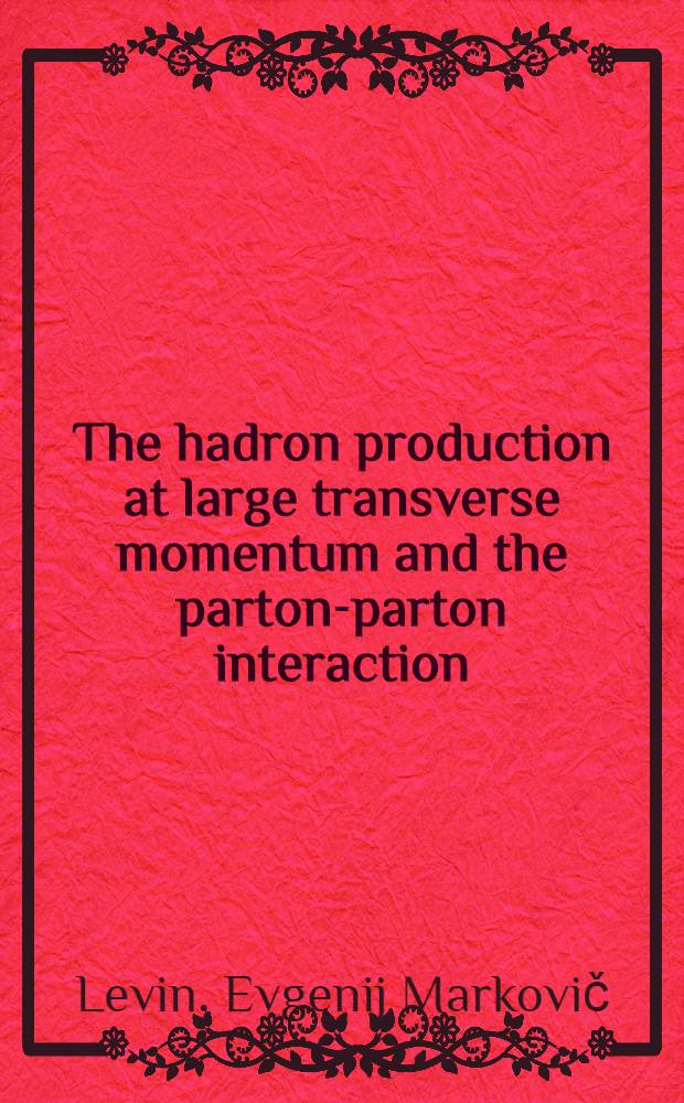 The hadron production at large transverse momentum and the parton-parton interaction : Invited talk at the XVIII Intern. conf. on high energy physics, Tbilisi, Jul. 1976