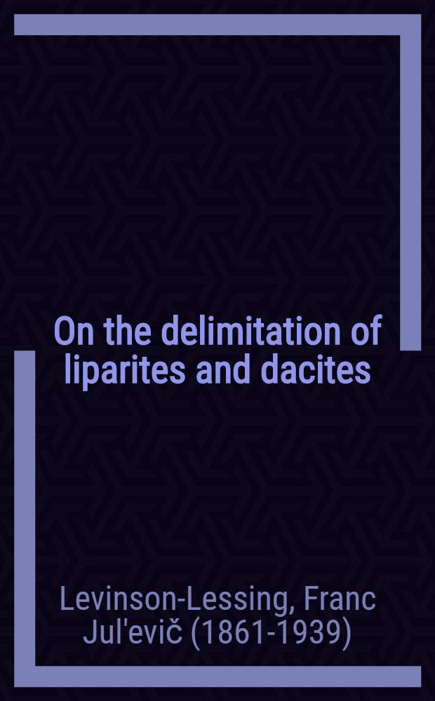 ... On the delimitation of liparites and dacites : (Présenté à l'Academie le 19 décembre 1929)
