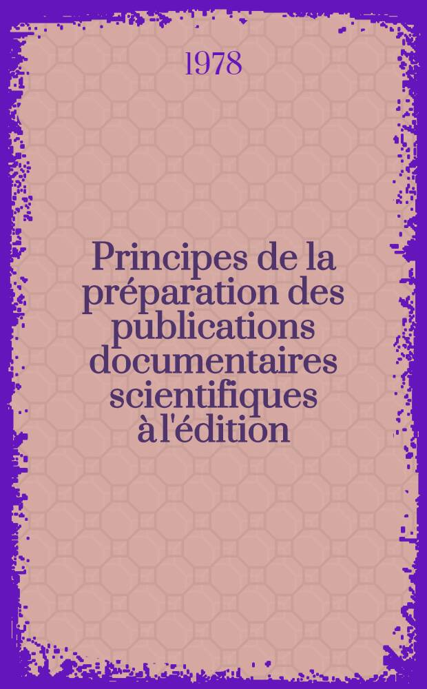 Principes de la pr&eacute;paration des publications documentaires scientifiques &agrave; l'&eacute;dition : Man. pour les &eacute;tudiants des Cours interr&eacute;g. de l'inform. industr. et documentation organis&eacute;s par l'ONUDI et l'UNESCO en collab. avec le Gouv. de l'URSS