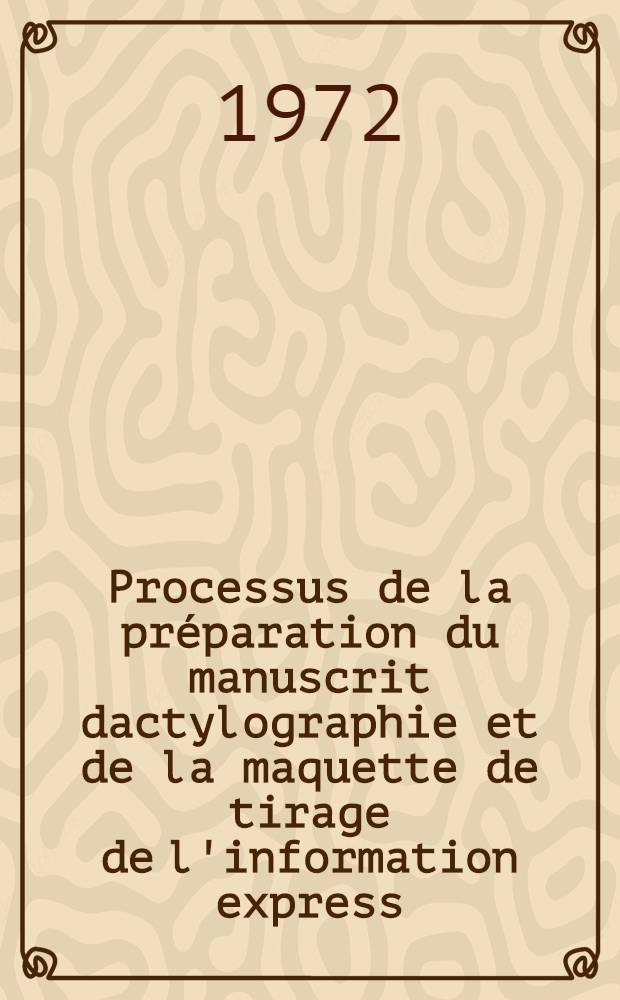 Processus de la pr&eacute;paration du manuscrit dactylographie et de la maquette de tirage de l'information express (information rapide) : Cours pour les sp&eacute;cialistes des pays en voie de d&eacute;veloppement sont organis&eacute;s par ONUDI et UNESCO en collab. avec. le Gouv. de l'URSS : Les cours sont r&eacute;alis&eacute;s par l'Inst. de l'information sci. et techn. de l'URSS, 28 ao&ucirc;t - 12 nov. 1972