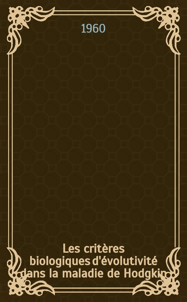 Les crit&egrave;res biologiques d'&eacute;volutivit&eacute; dans la maladie de Hodgkin : Th&egrave;se pour le doctorat en m&eacute;d. (dipl&ocirc;me d'&Eacute;tat)