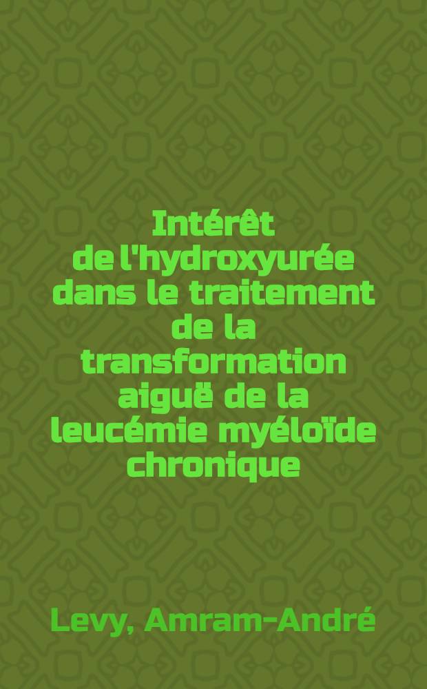 Intérêt de l'hydroxyurée dans le traitement de la transformation aiguë de la leucémie myéloïde chronique : À propos de 64 observations : Thèse ..