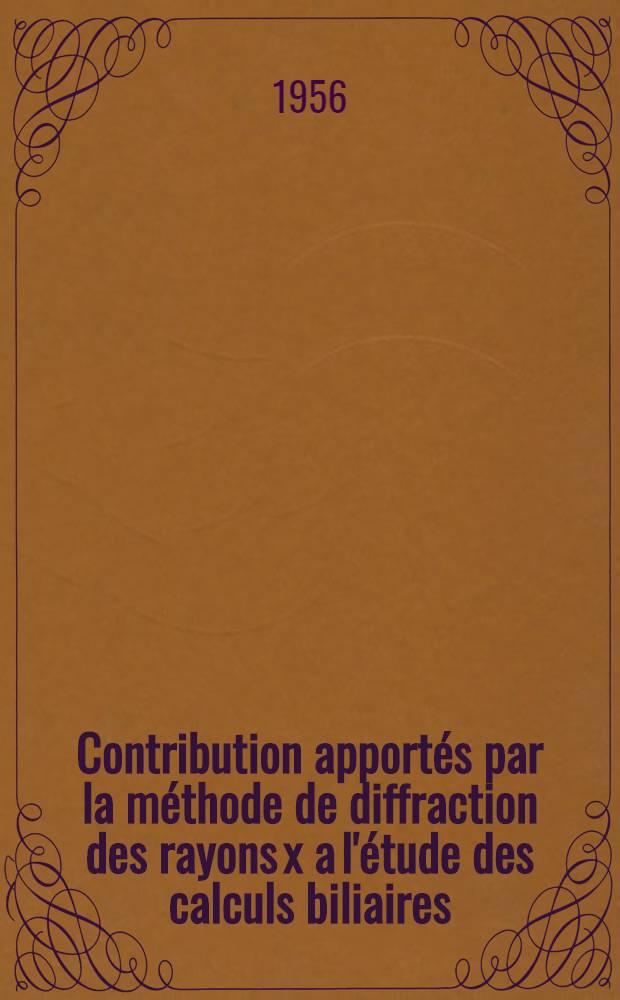Contribution apportés par la méthode de diffraction des rayons x a l'étude des calculs biliaires : Thèse pour le doctorat en méd. (diplôme d'État)