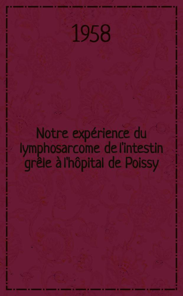 Notre expérience du lymphosarcome de l'intestin grêle à l'hôpital de Poissy : Thèse pour le doctorat en méd. (diplôme d'Univ.)