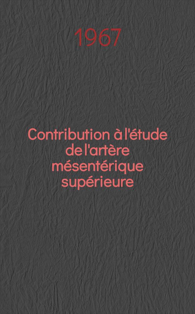 Contribution à l'étude de l'artère mésentérique supérieure : (200 pièces d'injections-corrosions, 50 angiographies, 40 dissections) : Thèse ..