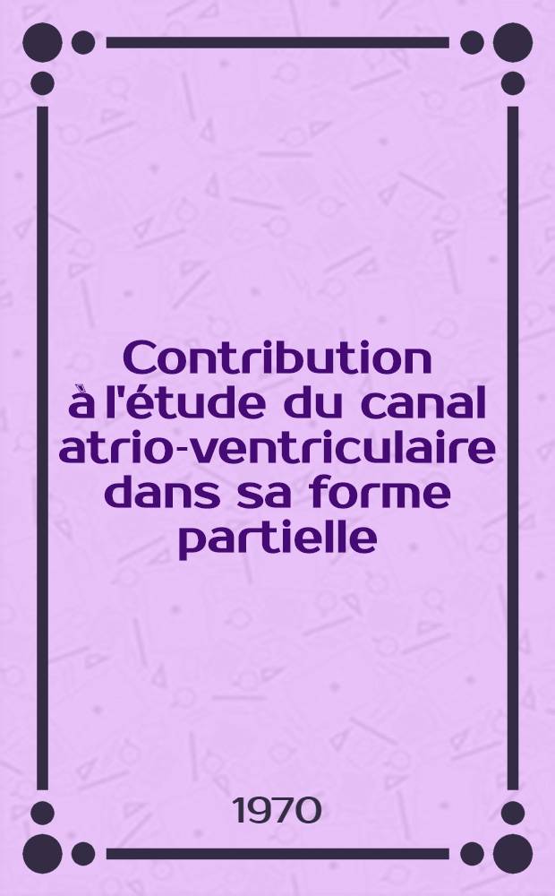 Contribution &agrave; l'&eacute;tude du canal atrio-ventriculaire dans sa forme partielle : &Agrave; propos d'une s&eacute;rie de 100 op&eacute;r&eacute;s revus avec un recul de 1 &agrave; 10 ans : Th&egrave;se ..
