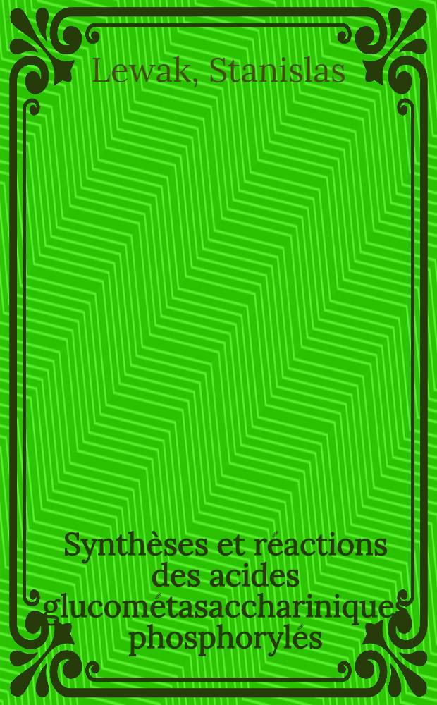 Synth&egrave;ses et r&eacute;actions des acides glucom&eacute;tasacchariniques phosphoryl&eacute;s: 1-re th&egrave;se; Propositions donn&eacute;es par la Facult&eacute;: 2-e th&egrave;se: Th&egrave;ses pr&eacute;sent&eacute;es &agrave; la Facult&eacute; des sciences de l'Univ. de Paris ... / par m. Stanislas Lewak