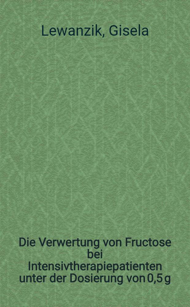 Die Verwertung von Fructose bei Intensivtherapiepatienten unter der Dosierung von 0,5 g/kg K.=Gew./Std. : Inaug.-Diss. ... der Med. Fak. der ... Univ. Mainz ..